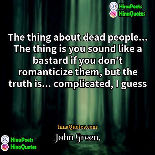 John Green Quotes | The thing about dead people... The thing